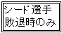テキスト ボックス: シード選手
敗退時のみ